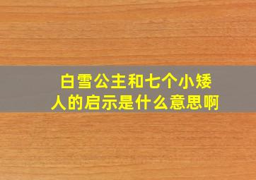 白雪公主和七个小矮人的启示是什么意思啊