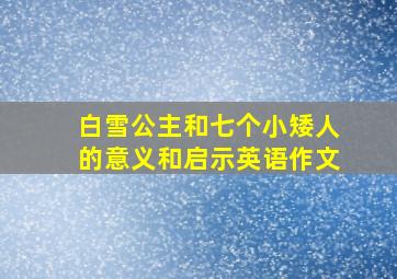 白雪公主和七个小矮人的意义和启示英语作文