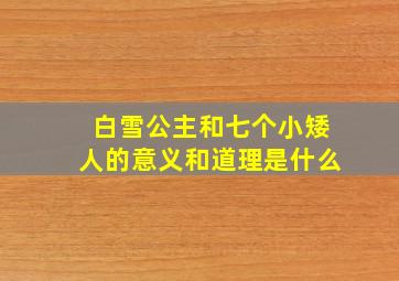 白雪公主和七个小矮人的意义和道理是什么