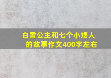 白雪公主和七个小矮人的故事作文400字左右