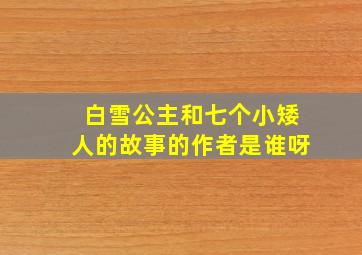 白雪公主和七个小矮人的故事的作者是谁呀