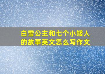 白雪公主和七个小矮人的故事英文怎么写作文