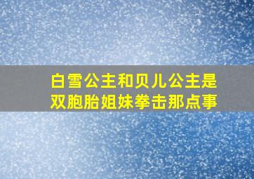 白雪公主和贝儿公主是双胞胎姐妹拳击那点事