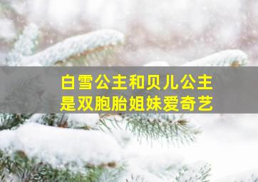 白雪公主和贝儿公主是双胞胎姐妹爱奇艺