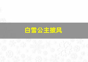 白雪公主披风