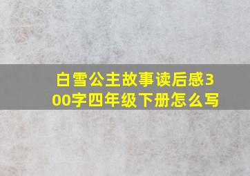 白雪公主故事读后感300字四年级下册怎么写