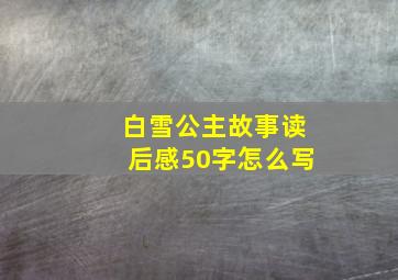 白雪公主故事读后感50字怎么写