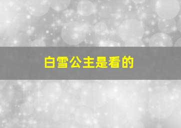 白雪公主是看的