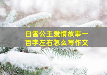 白雪公主爱情故事一百字左右怎么写作文