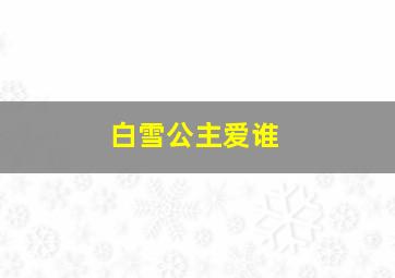 白雪公主爱谁