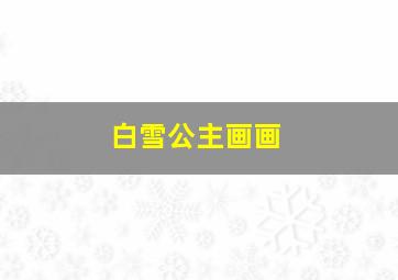 白雪公主画画