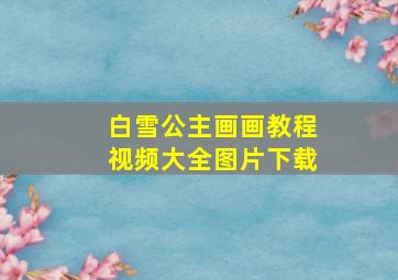 白雪公主画画教程视频大全图片下载