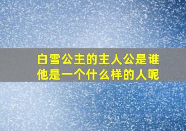 白雪公主的主人公是谁他是一个什么样的人呢