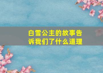 白雪公主的故事告诉我们了什么道理