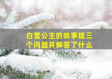 白雪公主的故事提三个问题并解答了什么