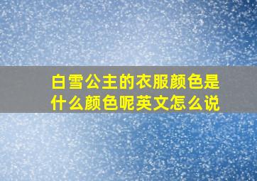 白雪公主的衣服颜色是什么颜色呢英文怎么说