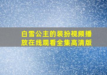 白雪公主的装扮视频播放在线观看全集高清版