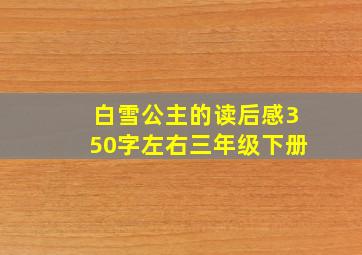 白雪公主的读后感350字左右三年级下册