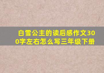 白雪公主的读后感作文300字左右怎么写三年级下册