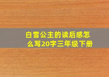 白雪公主的读后感怎么写20字三年级下册