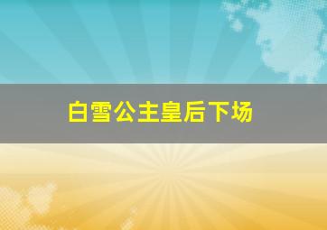 白雪公主皇后下场