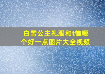 白雪公主礼服和t恤哪个好一点图片大全视频