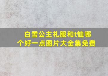 白雪公主礼服和t恤哪个好一点图片大全集免费