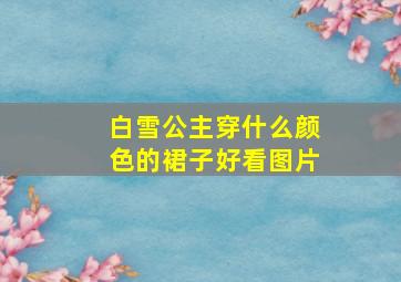 白雪公主穿什么颜色的裙子好看图片