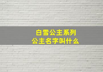 白雪公主系列公主名字叫什么