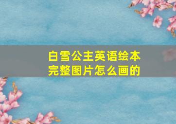 白雪公主英语绘本完整图片怎么画的