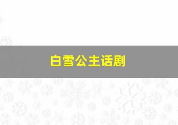 白雪公主话剧