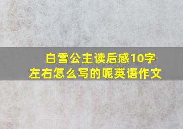 白雪公主读后感10字左右怎么写的呢英语作文