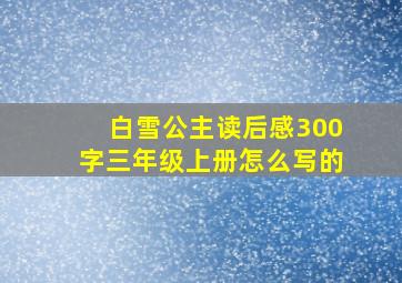 白雪公主读后感300字三年级上册怎么写的