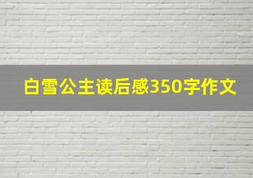 白雪公主读后感350字作文