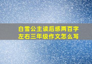 白雪公主读后感两百字左右三年级作文怎么写