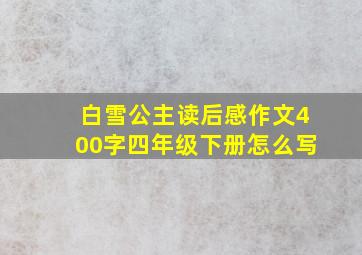 白雪公主读后感作文400字四年级下册怎么写