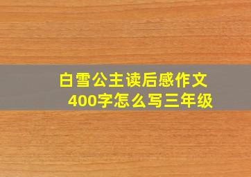 白雪公主读后感作文400字怎么写三年级