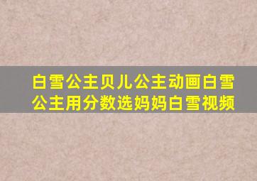 白雪公主贝儿公主动画白雪公主用分数选妈妈白雪视频