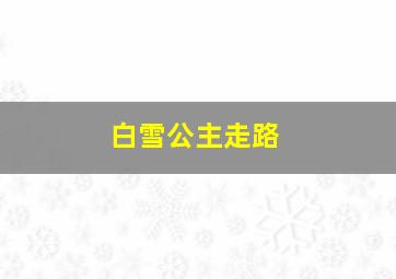 白雪公主走路