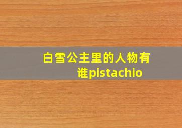 白雪公主里的人物有谁pistachio