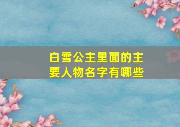 白雪公主里面的主要人物名字有哪些