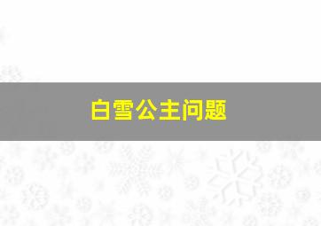 白雪公主问题