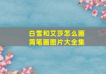 白雪和艾莎怎么画简笔画图片大全集