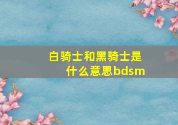 白骑士和黑骑士是什么意思bdsm