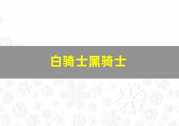 白骑士黑骑士