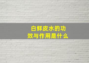 白鲜皮水的功效与作用是什么