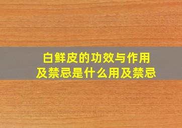 白鲜皮的功效与作用及禁忌是什么用及禁忌