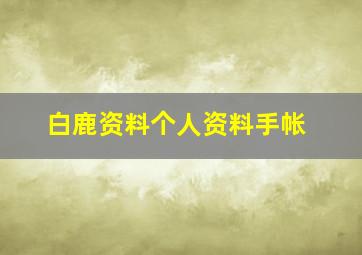 白鹿资料个人资料手帐