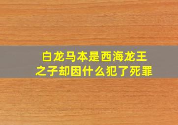 白龙马本是西海龙王之子却因什么犯了死罪