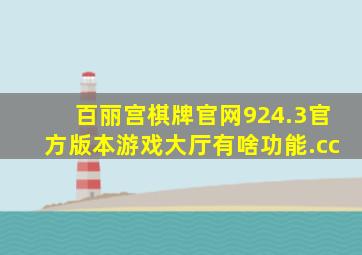 百丽宫棋牌官网924.3官方版本游戏大厅有啥功能.cc